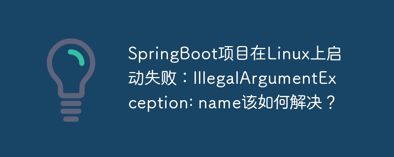 SpringBoot项目在Linux上启动失败：IllegalArgumentException: name该如何解决？