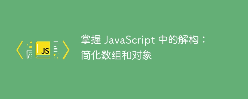 掌握 JavaScript 中的解构：简化数组和对象