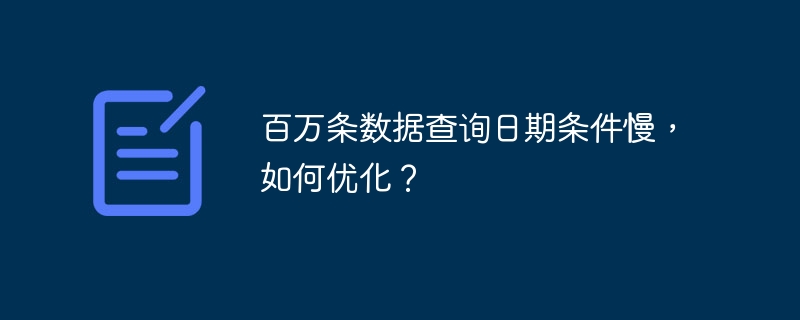 百万条数据查询日期条件慢，如何优化？