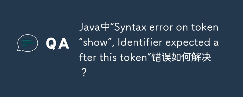 Java中“Syntax error on token “show”, Identifier expected after this token”错误如何解决？