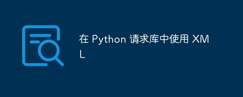 在 Python 请求库中使用 XML