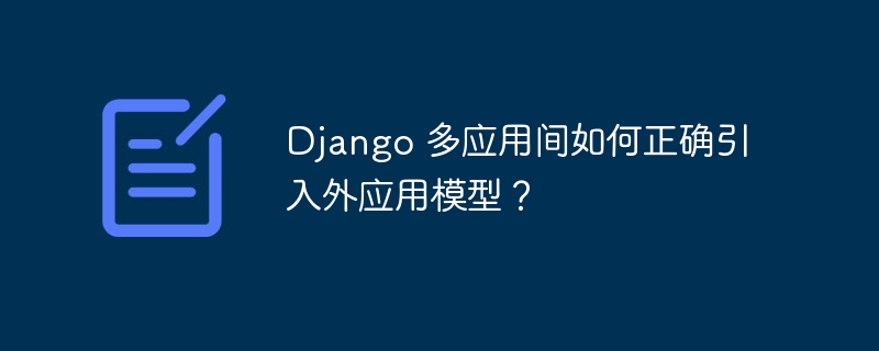 Django 多应用间如何正确引入外应用模型？