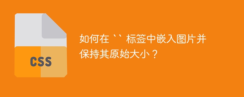 如何在 `` 标签中嵌入图片并保持其原始大小？