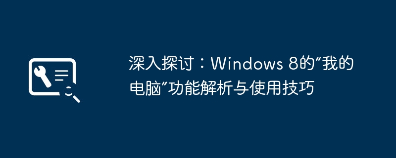 深入探讨：Windows 8的“我的电脑”功能解析与使用技巧