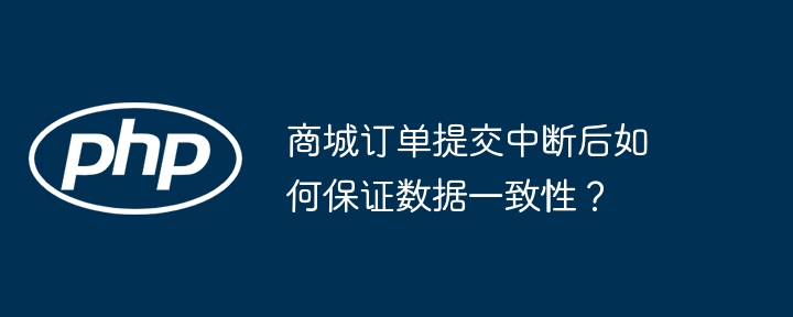 商城订单提交中断后如何保证数据一致性？