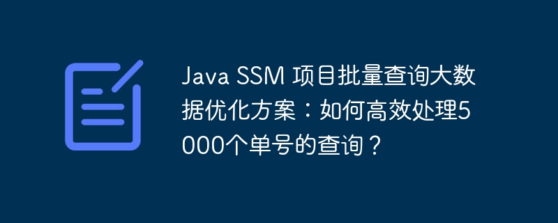 Java SSM 项目批量查询大数据优化方案：如何高效处理5000个单号的查询？