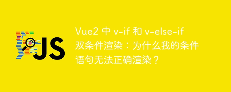 Vue2 中 v-if 和 v-else-if 双条件渲染：为什么我的条件语句无法正确渲染？