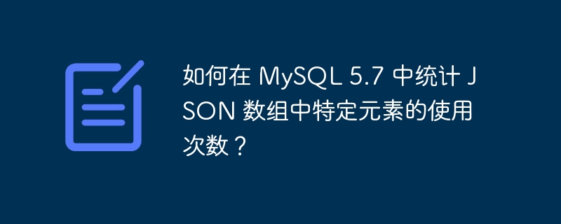 如何在 MySQL 5.7 中统计 JSON 数组中特定元素的使用次数？