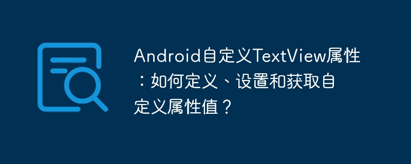 Android自定义TextView属性：如何定义、设置和获取自定义属性值？