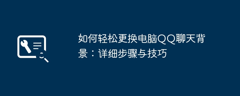 如何轻松更换电脑QQ聊天背景：详细步骤与技巧