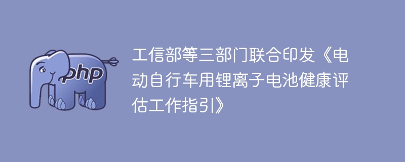 工信部等三部门联合印发《电动自行车用锂离子电池健康评估工作指引》