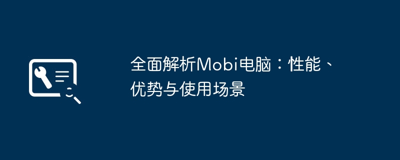 全面解析Mobi电脑：性能、优势与使用场景