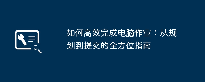 如何高效完成电脑作业：从规划到提交的全方位指南