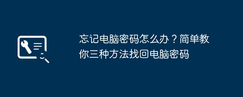 忘记电脑密码怎么办？简单教你三种方法找回电脑密码