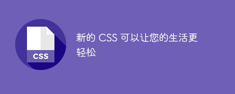 新的 CSS 可以让您的生活更轻松