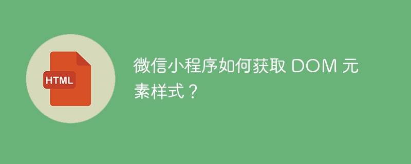 微信小程序如何获取 DOM 元素样式？ 
