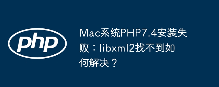 Mac系统PHP7.4安装失败：libxml2找不到如何解决？