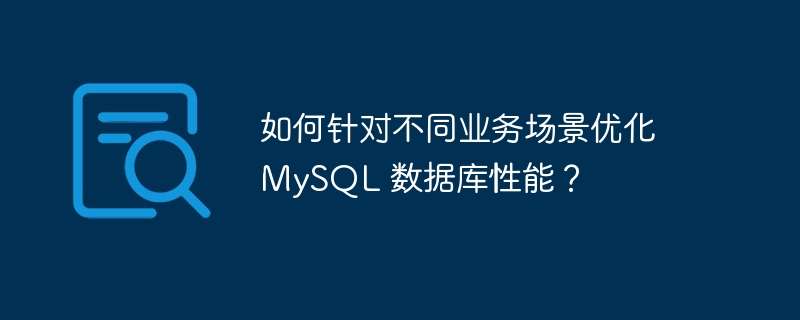 如何针对不同业务场景优化 MySQL 数据库性能？