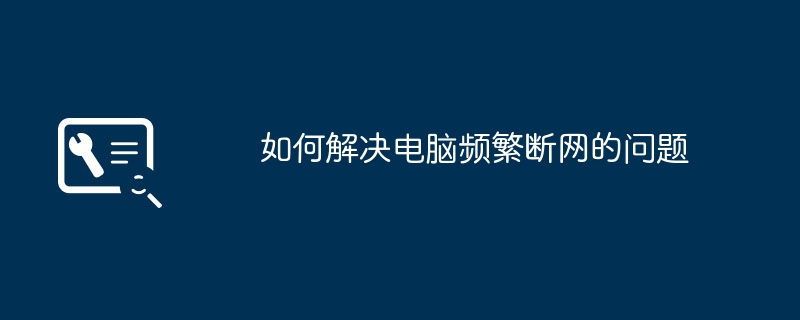 如何解决电脑频繁断网的问题