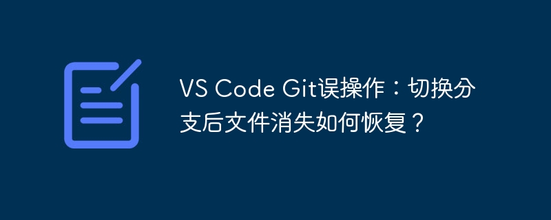 VS Code Git误操作：切换分支后文件消失如何恢复？