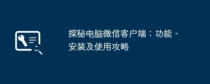 探秘电脑微信客户端：功能、安装及使用攻略