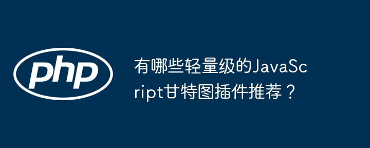 有哪些轻量级的JavaScript甘特图插件推荐？