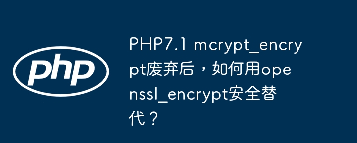 PHP7.1 mcrypt_encrypt废弃后，如何用openssl_encrypt安全替代？