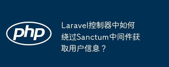 Laravel控制器中如何绕过Sanctum中间件获取用户信息？