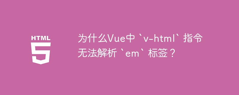 为什么Vue中 `v-html` 指令无法解析 `em` 标签？ 
