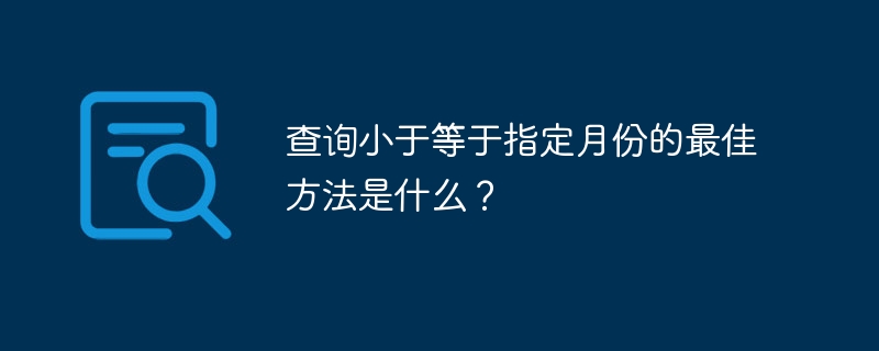 查询小于等于指定月份的最佳方法是什么？