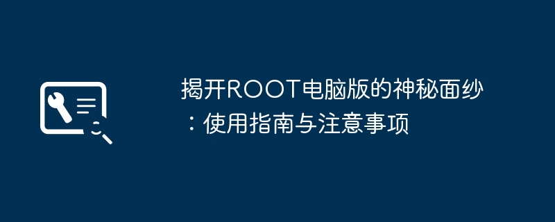 揭开ROOT电脑版的神秘面纱：使用指南与注意事项