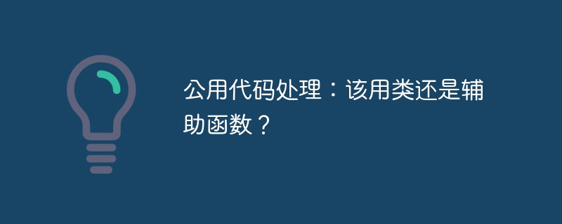 公用代码处理：该用类还是辅助函数？