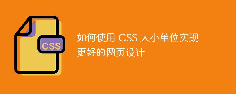 如何使用 CSS 大小单位实现更好的网页设计