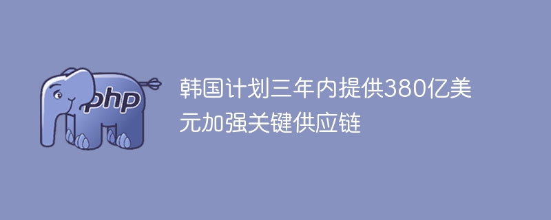 韩国计划三年内提供380亿美元加强关键供应链