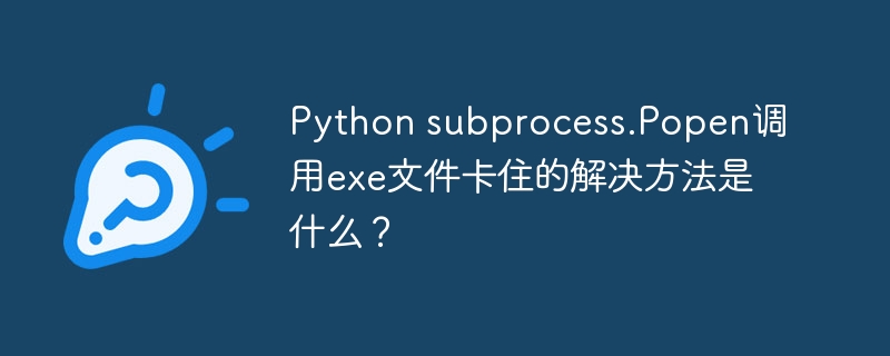 Python subprocess.Popen调用exe文件卡住的解决方法是什么？