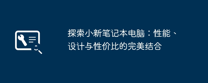 探索小新笔记本电脑：性能、设计与性价比的完美结合