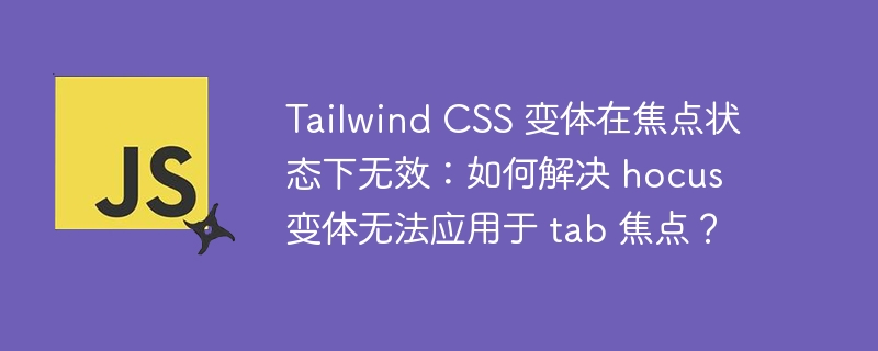 Tailwind CSS 变体在焦点状态下无效：如何解决 hocus 变体无法应用于 tab 焦点？