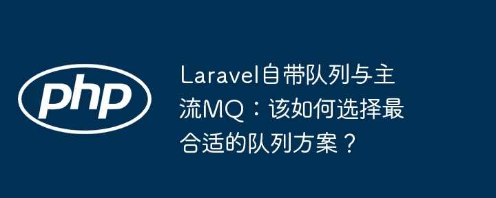 Laravel自带队列与主流MQ：该如何选择最合适的队列方案？