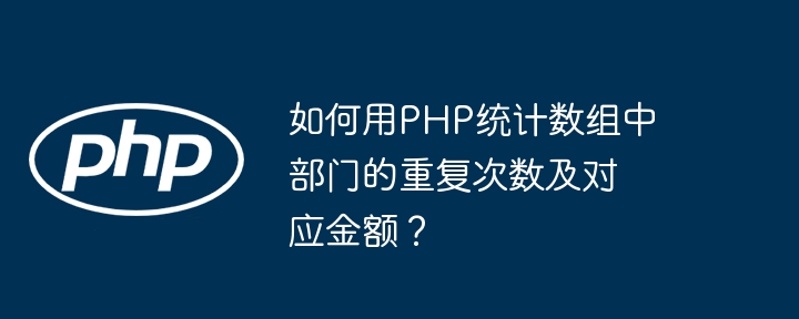 如何用PHP统计数组中部门的重复次数及对应金额？