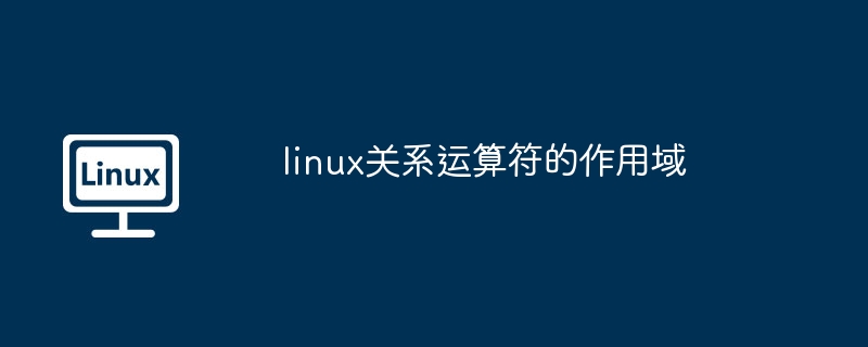 linux关系运算符的作用域