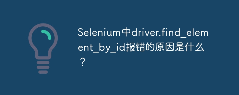 Selenium中driver.find_element_by_id报错的原因是什么？
