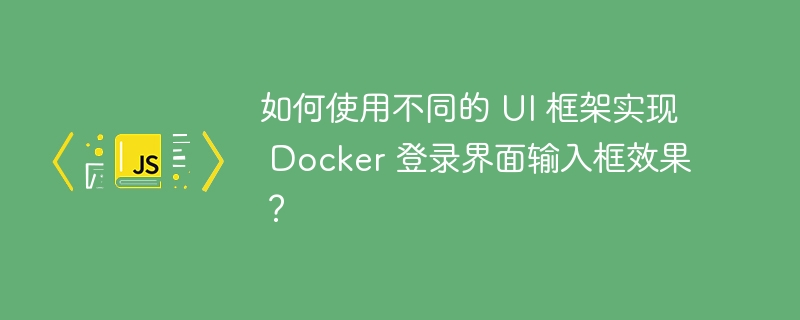 如何使用不同的 UI 框架实现 Docker 登录界面输入框效果？