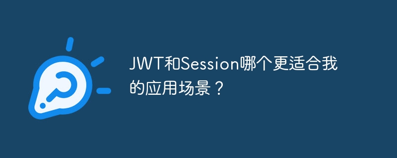 JWT和Session哪个更适合我的应用场景？