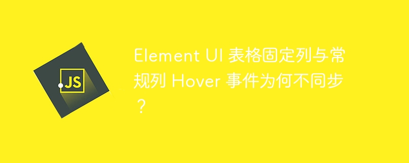 Element UI 表格固定列与常规列 Hover 事件为何不同步？ 
