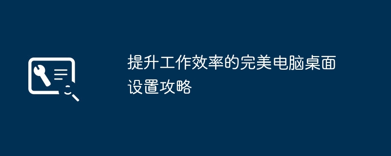 提升工作效率的完美电脑桌面设置攻略