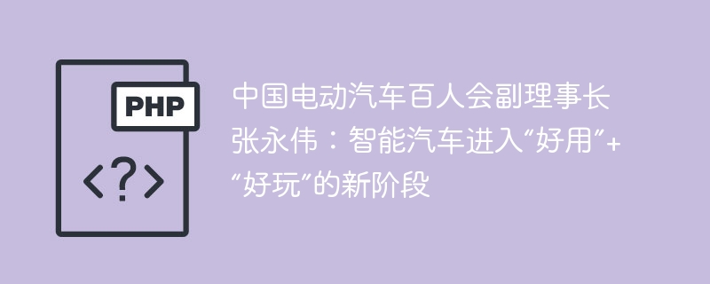 中国电动汽车百人会副理事长张永伟：智能汽车进入“好用”+“好玩”的新阶段