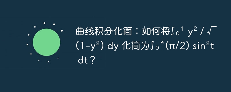 曲线积分化简：如何将∫₀¹ y² / √(1-y²) dy 化简为∫₀^(π/2) sin²t dt？