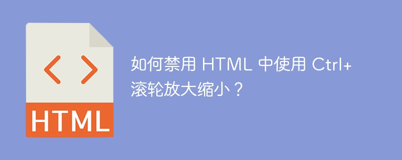 如何禁用 HTML 中使用 Ctrl+滚轮放大缩小？ 
