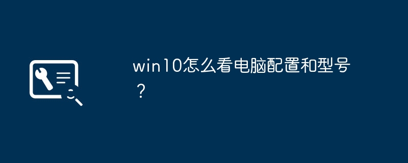 win10怎么看电脑配置和型号？