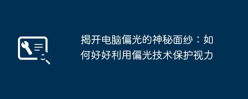 揭开电脑偏光的神秘面纱：如何好好利用偏光技术保护视力